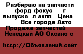 Разбираю на запчасти форд фокус 2001г выпуска 2л акпп › Цена ­ 1 000 - Все города Авто » Продажа запчастей   . Ненецкий АО,Оксино с.